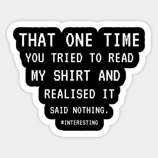 That One Time YOU TRIED TO READ MY SHIRT AND REALISED IT SAID NOTHING, FUNNY SARCASM, FUNNYTEE, SARCASM LOVER, HUMOR Sticker